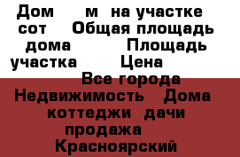 9 Дом 100 м² на участке 6 сот. › Общая площадь дома ­ 100 › Площадь участка ­ 6 › Цена ­ 1 250 000 - Все города Недвижимость » Дома, коттеджи, дачи продажа   . Красноярский край